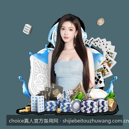 choice真人官方备用网最新入口及安全访问指南